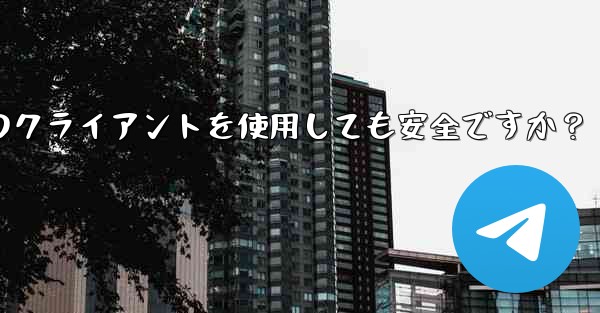 Telegram にサードパーティのクライアントを使用しても安全ですか？