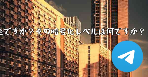 テレグラムは安全ですか？その暗号化レベルは何ですか？