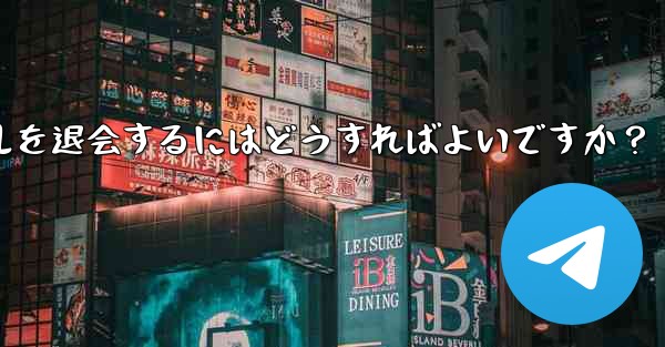 Telegram でグループまたはチャンネルを退会するにはどうすればよいですか？