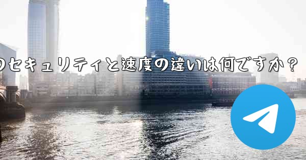 Telegram、MTProto プロキシ、SOCKS5 プロキシのセキュリティと速度の違いは何ですか？