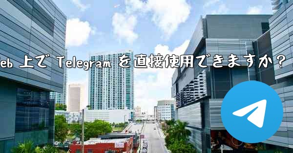 アプリをダウンロードせずに、Web 上で Telegram を直接使用できますか？