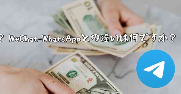 電報とは何ですか？ WeChat-WhatsAppとの違いは何ですか？