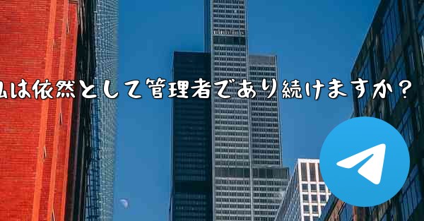 Telegram グループの所有権を譲渡した後も、私は依然として管理者であり続けますか？