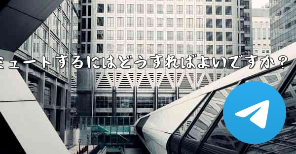 Telegram でチャットまたはグループをミュートするにはどうすればよいですか？