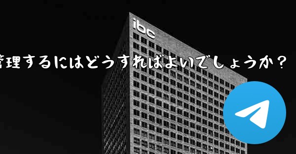 10,000 人を超えるスーパー Telegram グループを効果的に管理するにはどうすればよいでしょうか？