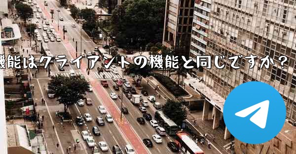 Telegram Webの機能はクライアントの機能と同じですか？