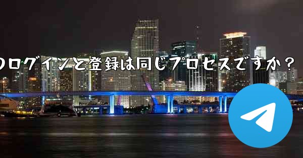 Telegram のログインと登録は同じプロセスですか？
