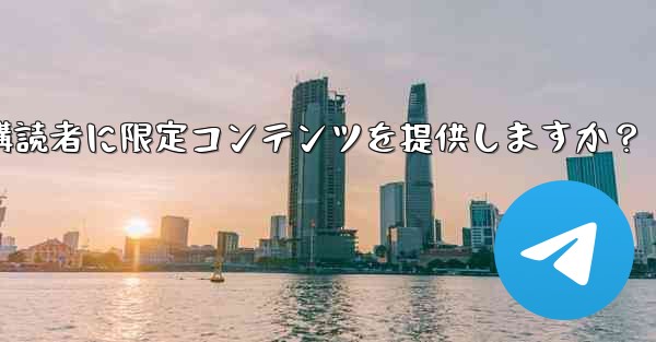 Telegram はどのようにして有料購読者に限定コンテンツを提供しますか？