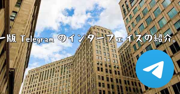 コンピューター版 Telegram のインターフェイスの紹介。