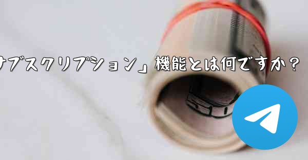 Telegram の「クラブ」または「有料サブスクリプション」機能とは何ですか？