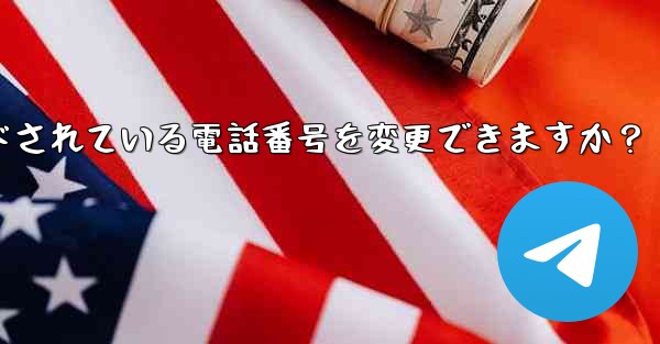 登録後にTelegramにバインドされている電話番号を変更できますか？