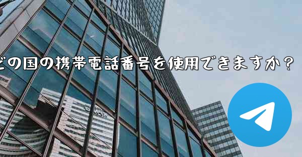 Telegram への登録にはどの国の携帯電話番号を使用できますか？