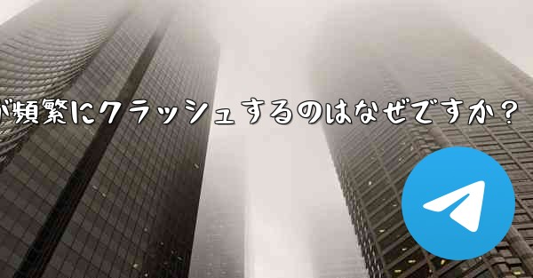 Telegram アプリが頻繁にクラッシュするのはなぜですか？