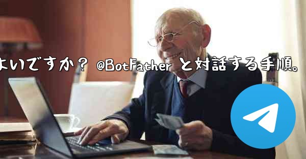 Telegram で独自のボットを作成するにはどうすればよいですか？ @BotFather と対話する手順。