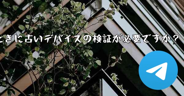 Telegram では、新しいデバイスからログインするときに古いデバイスの検証が必要ですか？