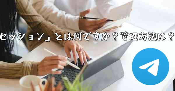 「Telegram ログイン セッション」とは何ですか？管理方法は？