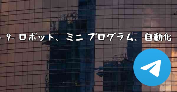 Telegram-パート 9- ロボット、ミニ プログラム、自動化