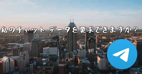 法執行機関は Telegram から私のチャット データを要求できますか？