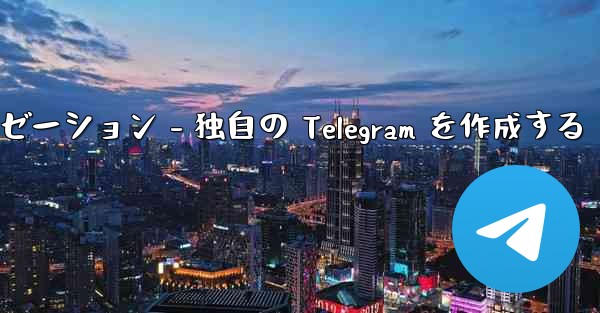 Telegram パート 4- 基本設定とパーソナライゼーション - 独自の Telegram を作成する