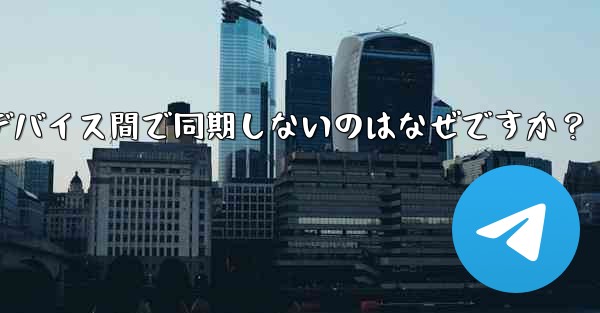 Telegram の秘密チャットがデバイス間で同期しないのはなぜですか？