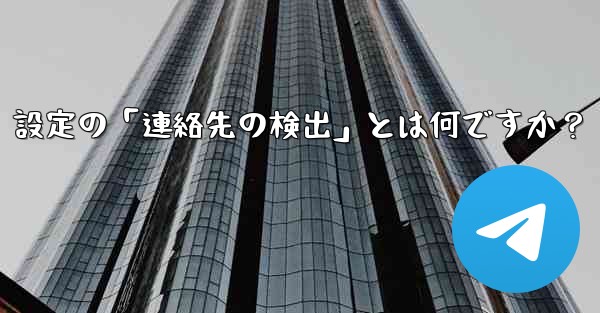 Telegram使用時の「電話番号プライバシー」設定の「連絡先の検出」とは何ですか？
