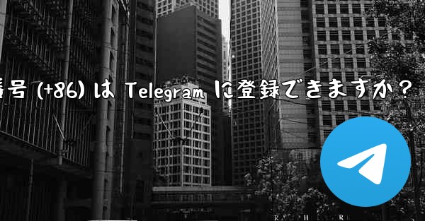 中国本土の携帯電話番号 (+86) は Telegram に登録できますか？