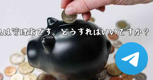 Telegram では「この操作には管理者権限が必要です」と表示されますが、私は管理者です。どうすればいいですか？