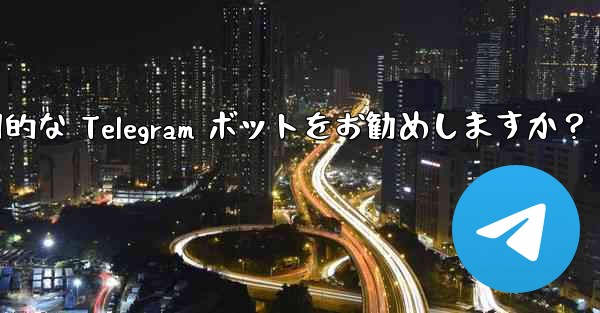 どのような実用的な Telegram ボットをお勧めしますか？