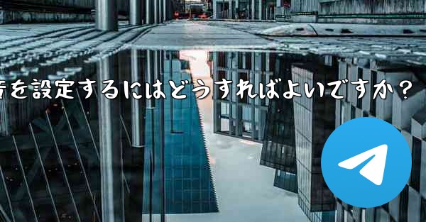 特定の連絡先またはグループにカスタム Telegram 通知音を設定するにはどうすればよいですか？