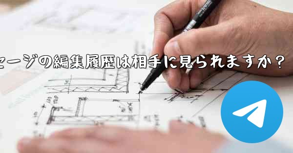 Telegramメッセージの編集履歴は相手に見られますか？