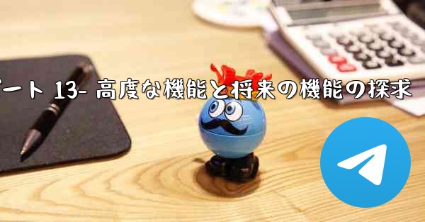 Telegram-パート 13- 高度な機能と将来の機能の探求