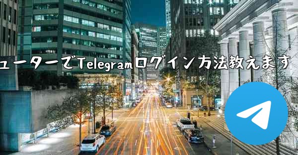 コンピューターでTelegramログイン方法教えます