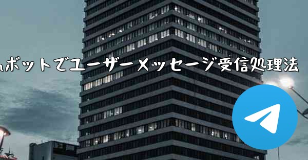 Telegramボットでユーザーメッセージ受信処理法