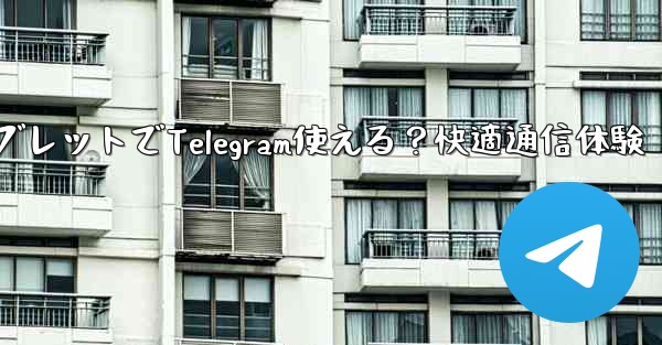 タブレットでTelegram使える？快適通信体験