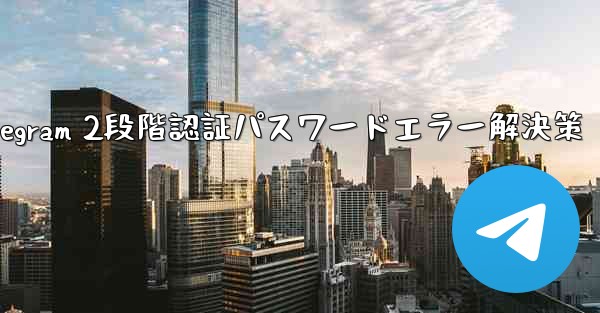 Telegram 2段階認証パスワードエラー解決策