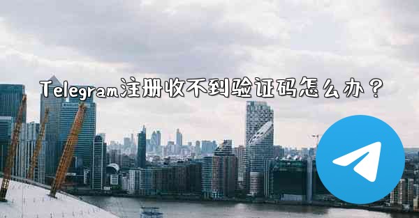 Telegram注册收不到验证码怎么办？