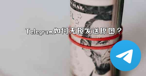 Telegram如何无损发送原图？