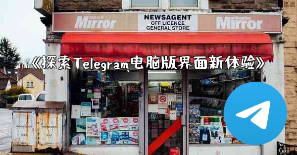 《探索Telegram电脑版界面新体验》