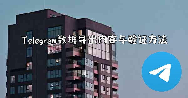 Telegram数据导出内容与验证方法