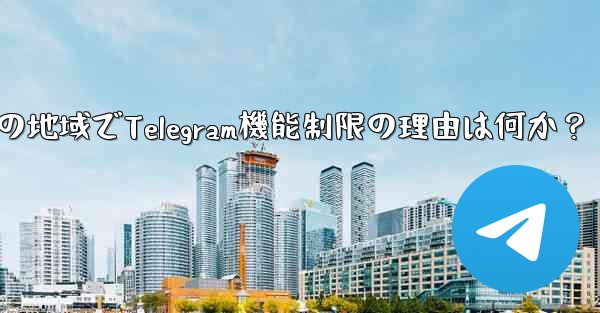 私の地域でTelegram機能制限の理由は何か？
