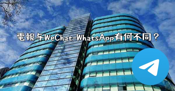 電報与WeChat-WhatsApp有何不同？