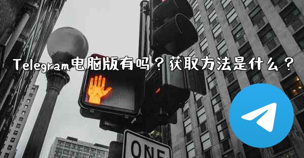 Telegram电脑版有吗？获取方法是什么？