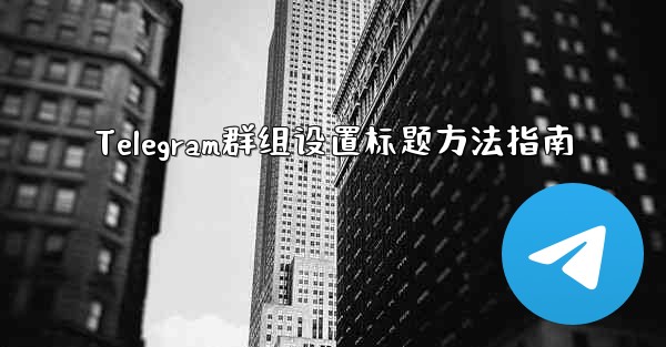 Telegram群组设置标题方法指南
