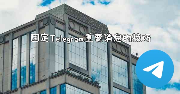 固定Telegram重要消息的技巧