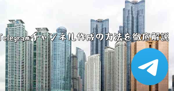 Telegramチャンネル作成の方法を徹底解説