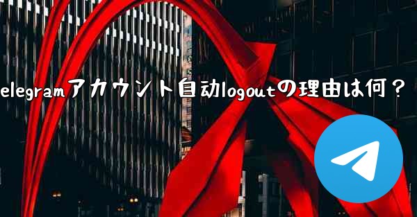 Telegramアカウント自动logoutの理由は何？
