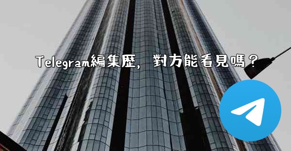 Telegram編集歴，對方能看見嗎？