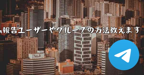 Telegram報告ユーザーやグループの方法教えます