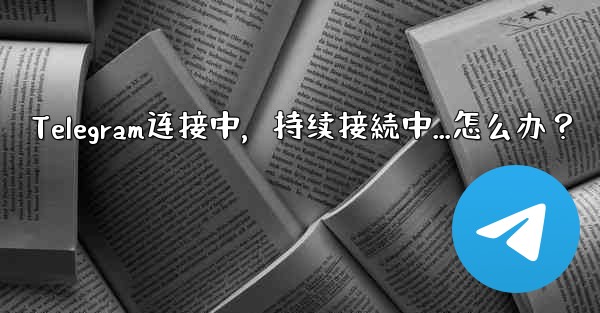 Telegram连接中，持续接続中...怎么办？