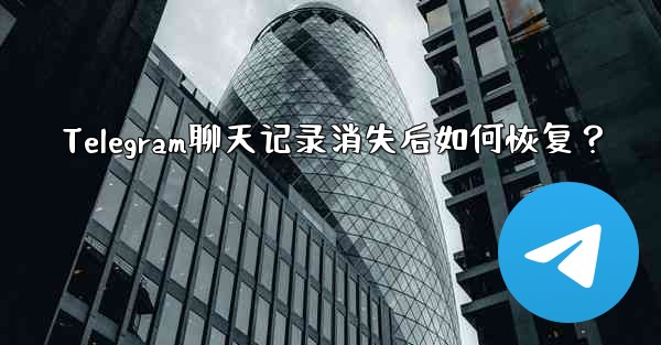 Telegram聊天记录消失后如何恢复？